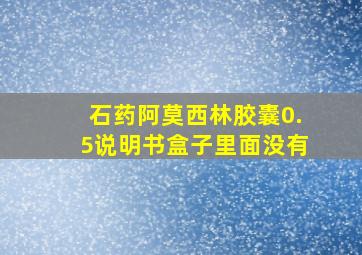 石药阿莫西林胶囊0.5说明书盒子里面没有