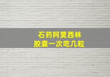 石药阿莫西林胶囊一次吃几粒