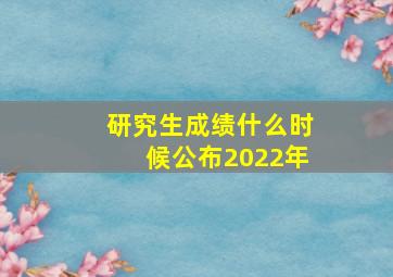 研究生成绩什么时候公布2022年