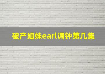 破产姐妹earl调钟第几集