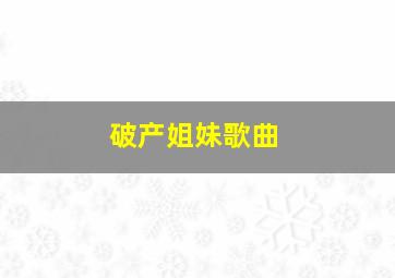 破产姐妹歌曲