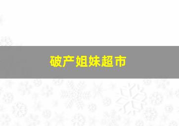 破产姐妹超市