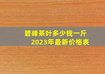 碧峰茶叶多少钱一斤2023年最新价格表