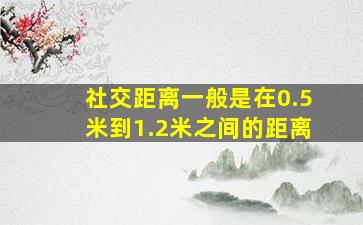 社交距离一般是在0.5米到1.2米之间的距离