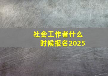 社会工作者什么时候报名2025