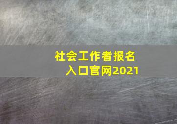 社会工作者报名入口官网2021