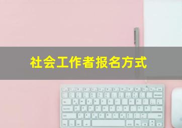 社会工作者报名方式