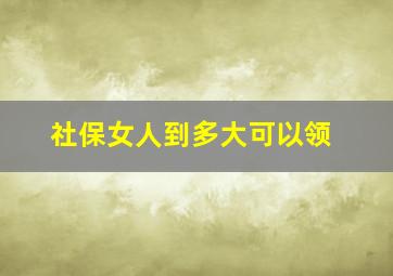 社保女人到多大可以领