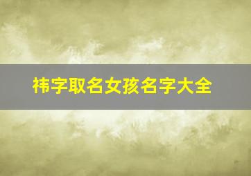 祎字取名女孩名字大全