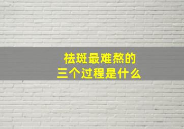 祛斑最难熬的三个过程是什么