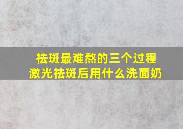 祛斑最难熬的三个过程激光祛斑后用什么洗面奶