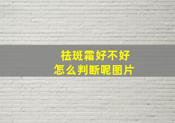 祛斑霜好不好怎么判断呢图片