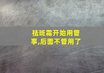 祛斑霜开始用管事,后面不管用了