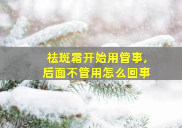 祛斑霜开始用管事,后面不管用怎么回事