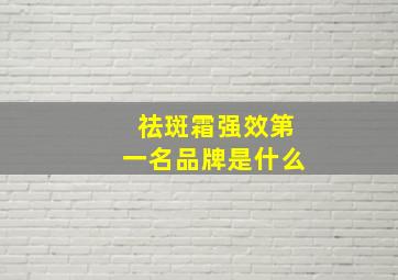 祛斑霜强效第一名品牌是什么