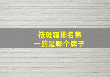 祛斑霜排名第一的是哪个牌子