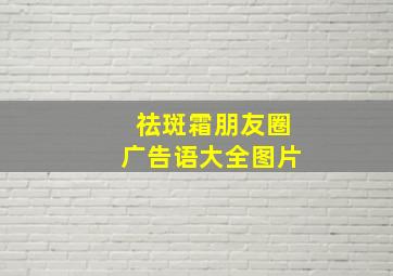 祛斑霜朋友圈广告语大全图片