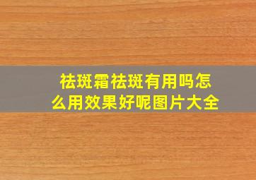 祛斑霜祛斑有用吗怎么用效果好呢图片大全