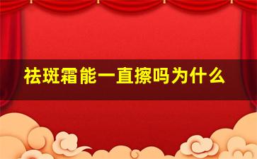 祛斑霜能一直擦吗为什么