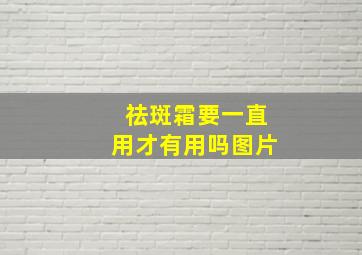 祛斑霜要一直用才有用吗图片