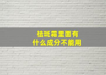 祛斑霜里面有什么成分不能用