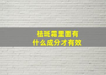 祛斑霜里面有什么成分才有效