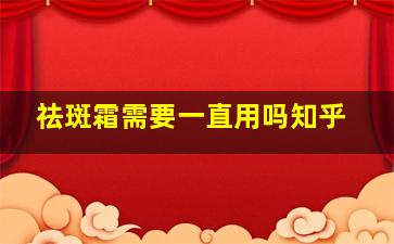 祛斑霜需要一直用吗知乎