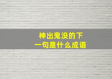 神出鬼没的下一句是什么成语