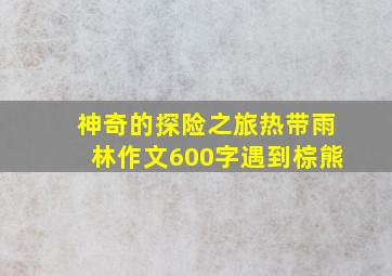 神奇的探险之旅热带雨林作文600字遇到棕熊