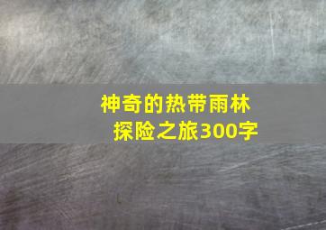 神奇的热带雨林探险之旅300字