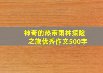 神奇的热带雨林探险之旅优秀作文500字