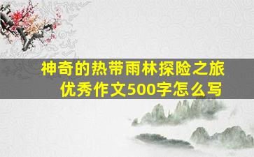 神奇的热带雨林探险之旅优秀作文500字怎么写