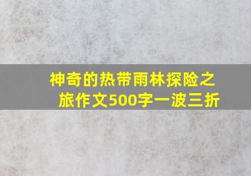 神奇的热带雨林探险之旅作文500字一波三折