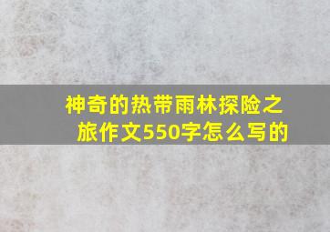 神奇的热带雨林探险之旅作文550字怎么写的