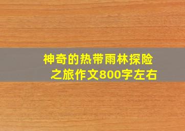 神奇的热带雨林探险之旅作文800字左右