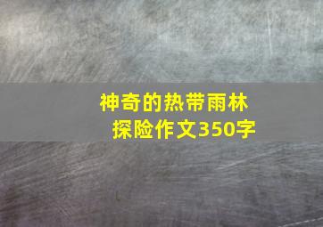 神奇的热带雨林探险作文350字