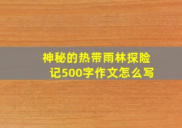 神秘的热带雨林探险记500字作文怎么写