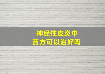 神经性皮炎中药方可以治好吗