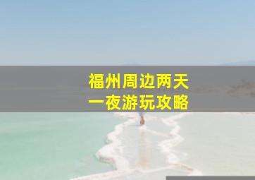 福州周边两天一夜游玩攻略