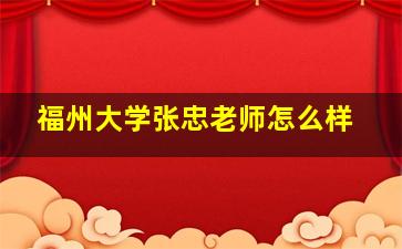 福州大学张忠老师怎么样