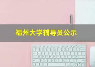 福州大学辅导员公示