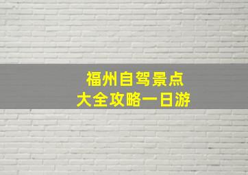 福州自驾景点大全攻略一日游