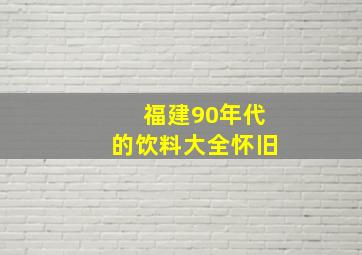 福建90年代的饮料大全怀旧