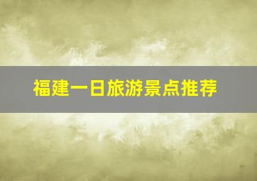 福建一日旅游景点推荐