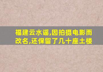 福建云水谣,因拍摄电影而改名,还保留了几十座土楼