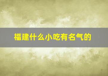 福建什么小吃有名气的