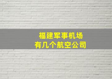 福建军事机场有几个航空公司