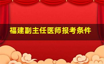 福建副主任医师报考条件