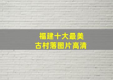 福建十大最美古村落图片高清