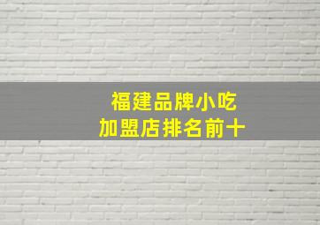 福建品牌小吃加盟店排名前十